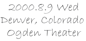 2000.8.9 Wed Denver, Colorado Ogden Theater